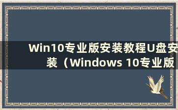 Win10专业版安装教程U盘安装（Windows 10专业版U盘安装教程）